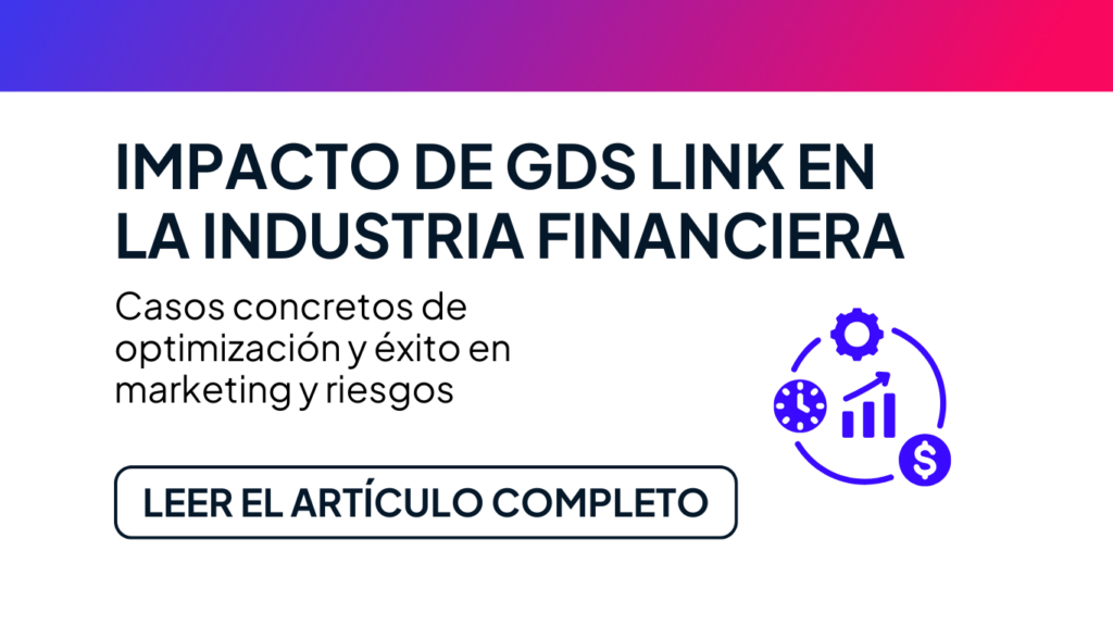 Impacto de GDS Link en la Industria Financiera: Casos Concretos de Optimización y Éxito en Marketing y Riesgos