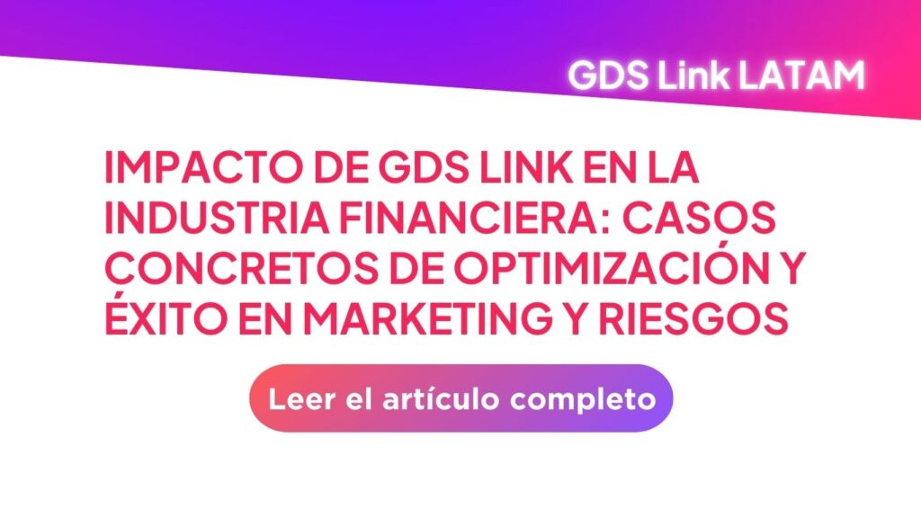 Impacto de GDS Link en la Industria Financiera: Casos Concretos de Optimización y Éxito en Marketing y Riesgos